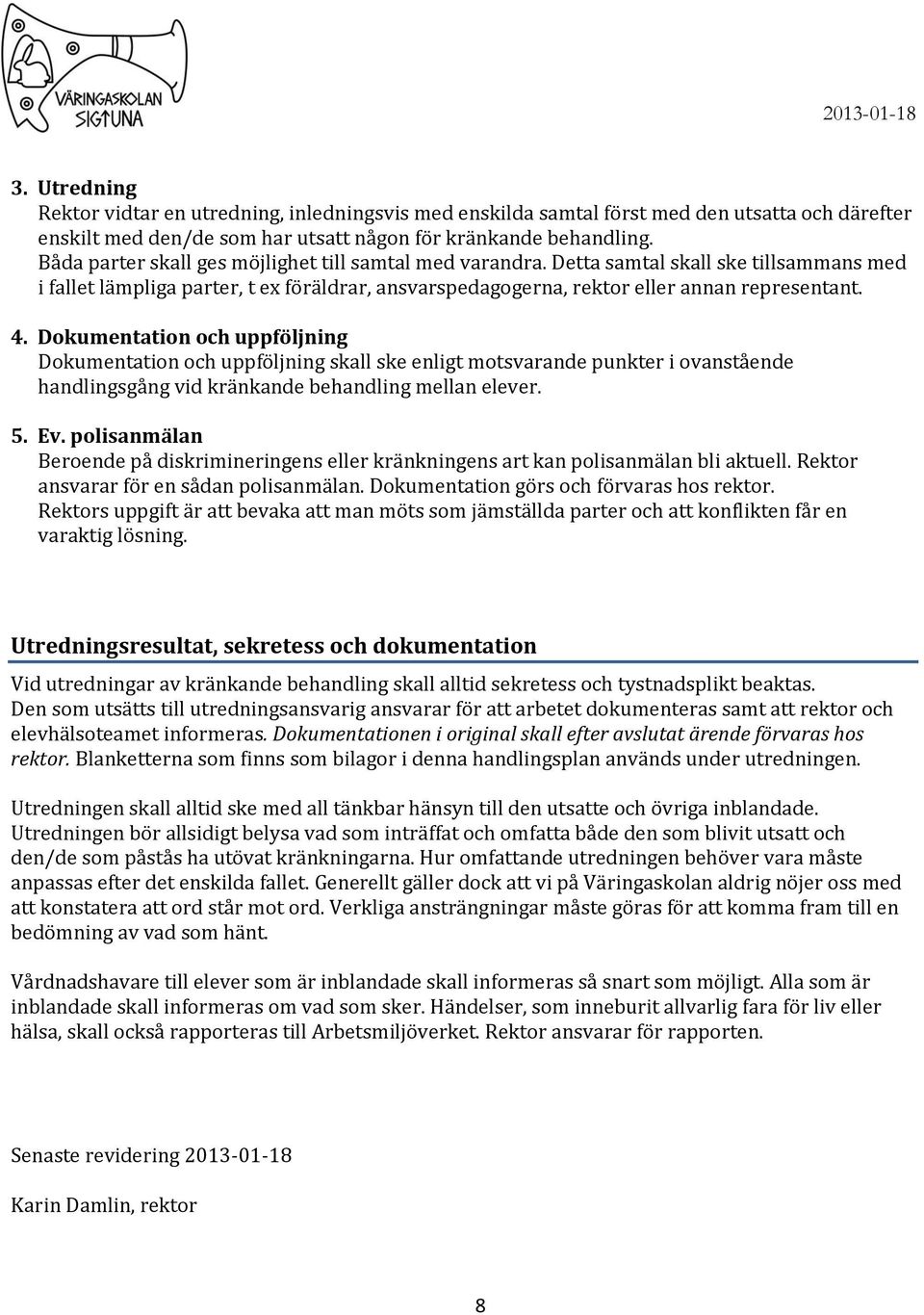 Dokumentation och uppföljning Dokumentation och uppföljning skall ske enligt motsvarande punkter i ovanstående handlingsgång vid kränkande behandling mellan elever. 5. Ev.