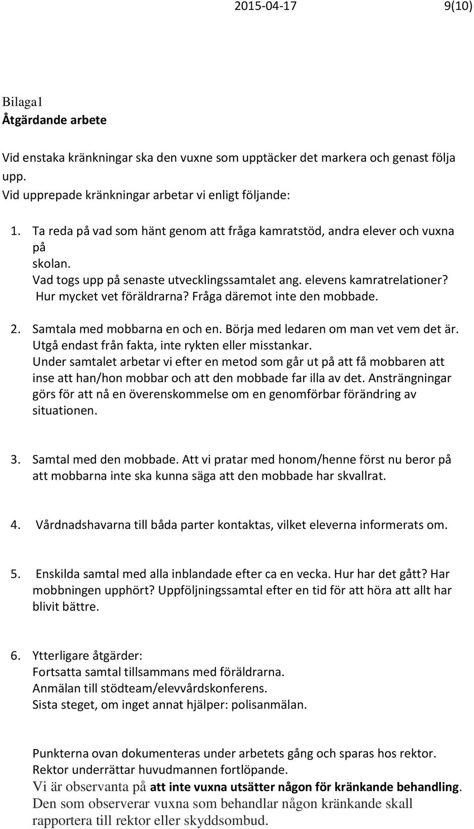 Fråga däremot inte den mobbade. 2. Samtala med mobbarna en och en. Börja med ledaren om man vet vem det är. Utgå endast från fakta, inte rykten eller misstankar.