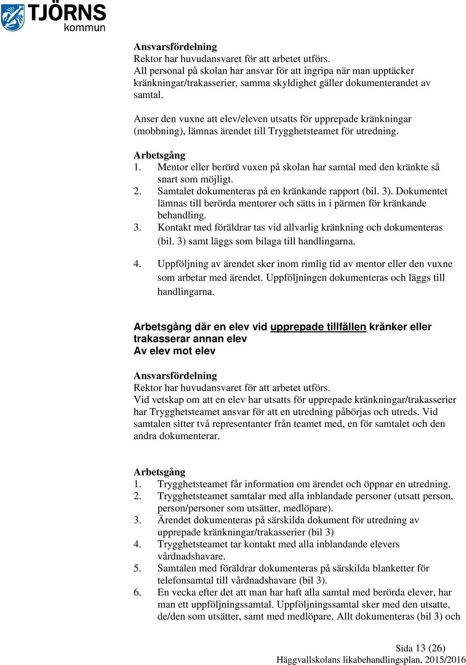 Anser den vuxne att elev/eleven utsatts för upprepade kränkningar (mobbning), lämnas ärendet till Trygghetsteamet för utredning. Arbetsgång 1.