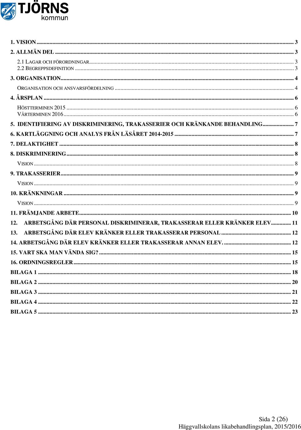 .. 8 9. TRAKASSERIER... 9 VISION... 9 10. KRÄNKNINGAR... 9 VISION... 9 11. FRÄMJANDE ARBETE... 10 12. ARBETSGÅNG DÄR PERSONAL DISKRIMINERAR, TRAKASSERAR ELLER KRÄNKER ELEV... 11 13.