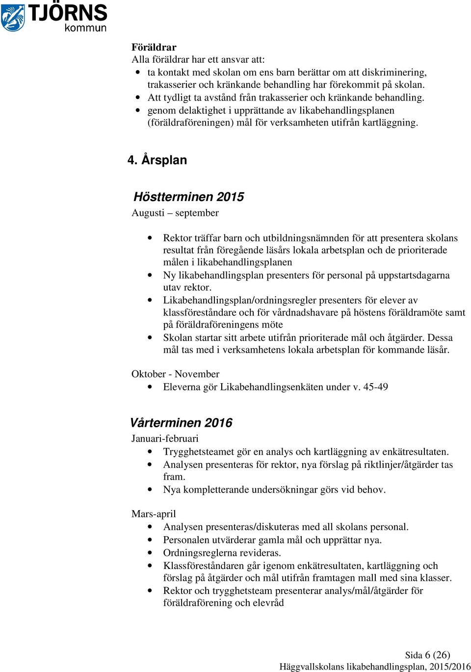 Årsplan Höstterminen 2015 Augusti september Rektor träffar barn och utbildningsnämnden för att presentera skolans resultat från föregående läsårs lokala arbetsplan och de prioriterade målen i