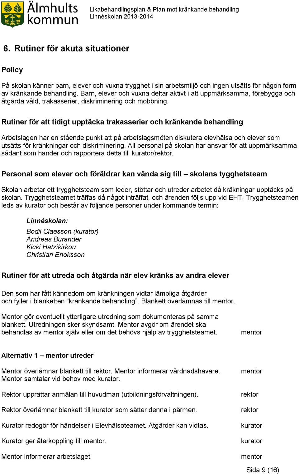 Rutiner för att tidigt upptäcka trakasserier och kränkande behandling Arbetslagen har en stående punkt att på arbetslagsmöten diskutera elevhälsa och elever som utsätts för kränkningar och