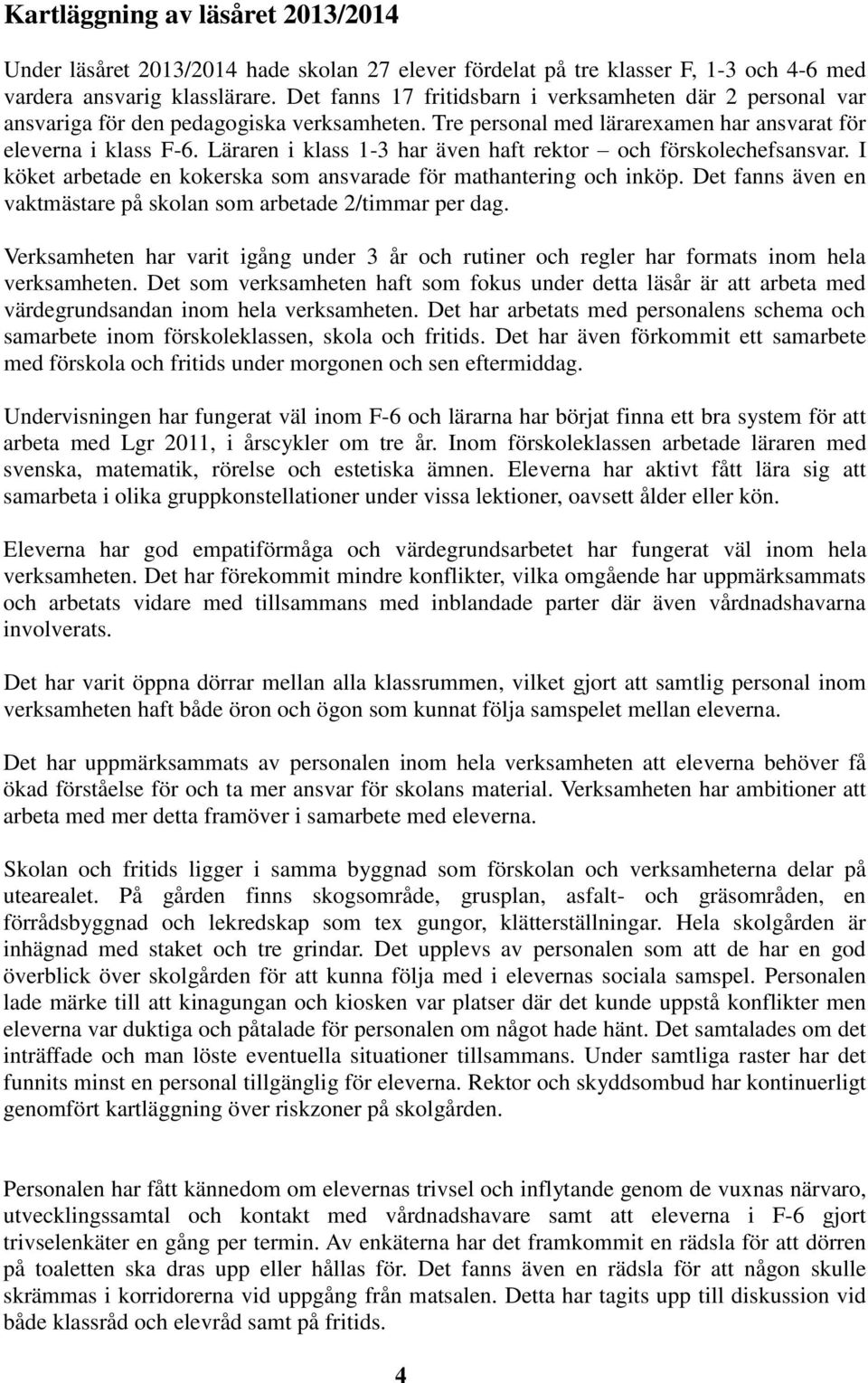 Läraren i klass 1-3 har även haft rektor och förskolechefsansvar. I köket arbetade en kokerska som ansvarade för mathantering och inköp.