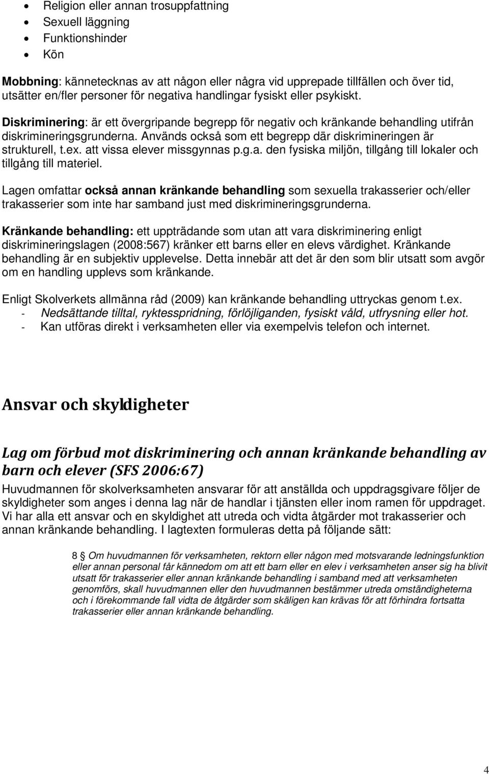 Används också som ett begrepp där diskrimineringen är strukturell, t.ex. att vissa elever missgynnas p.g.a. den fysiska miljön, tillgång till lokaler och tillgång till materiel.