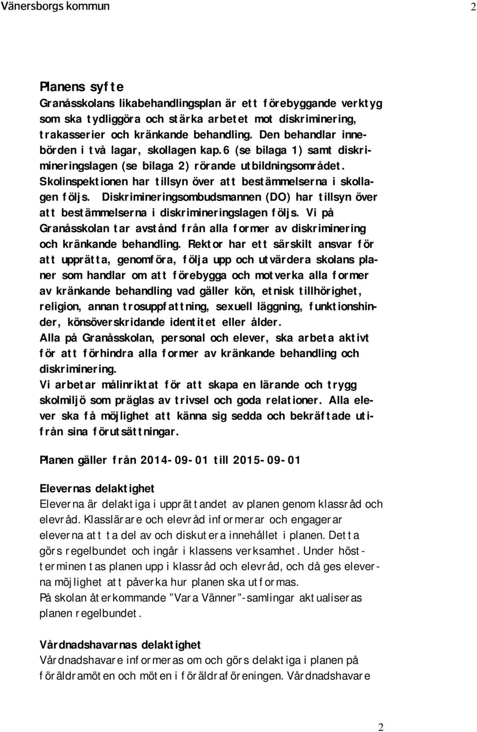 Skolinspektionen har tillsyn över att bestämmelserna i skollagen följs. Diskrimineringsombudsmannen (DO) har tillsyn över att bestämmelserna i diskrimineringslagen följs.
