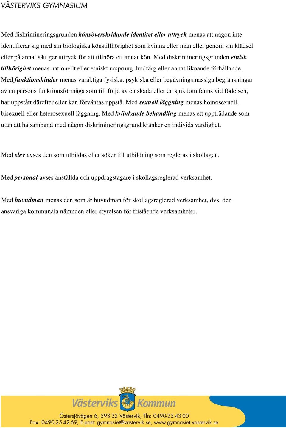 Med funktionshinder menas varaktiga fysiska, psykiska eller begåvningsmässiga begränsningar av en persons funktionsförmåga som till följd av en skada eller en sjukdom fanns vid födelsen, har uppstått