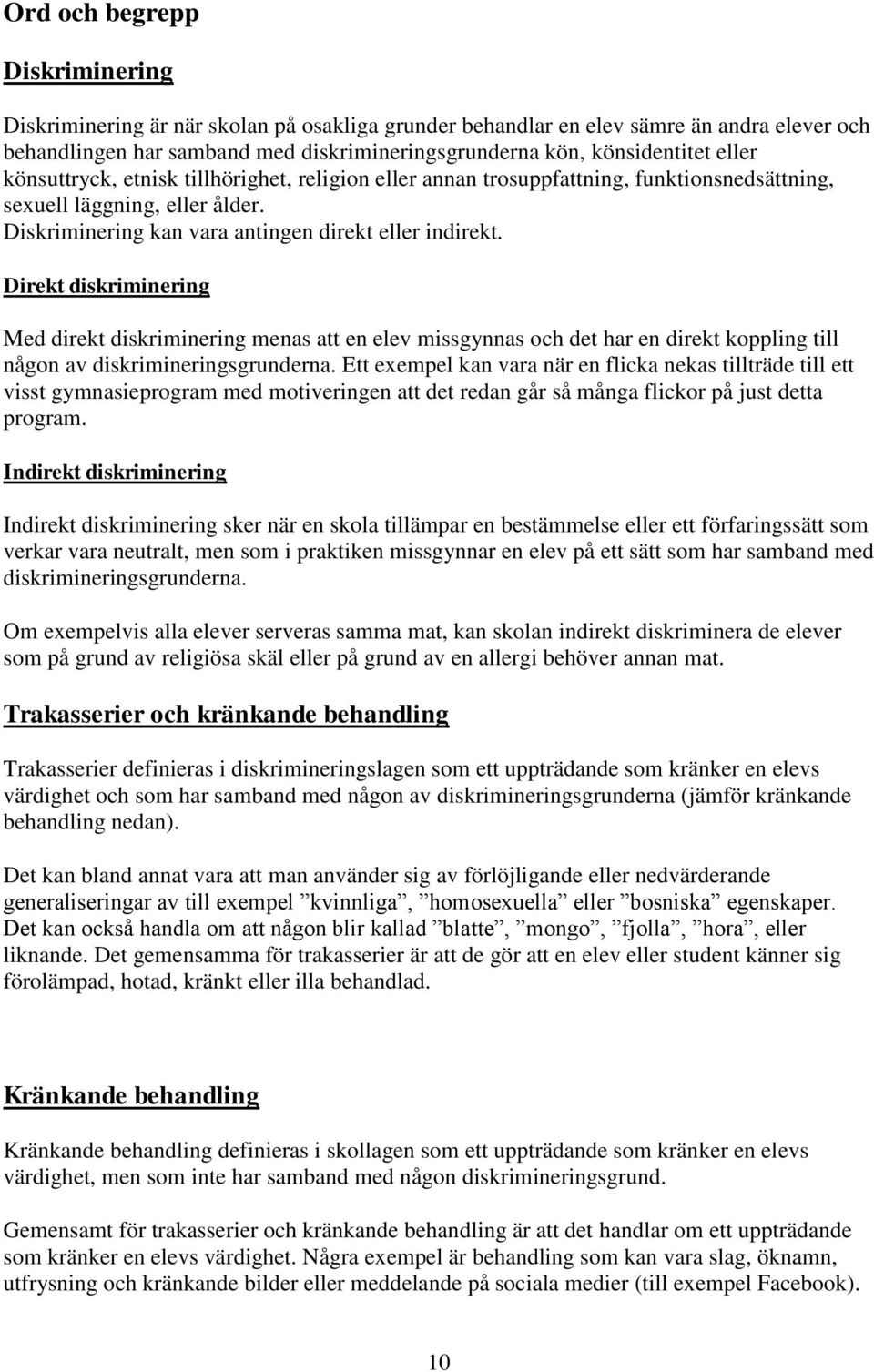 Direkt diskriminering Med direkt diskriminering menas att en elev missgynnas och det har en direkt koppling till någon av diskrimineringsgrunderna.