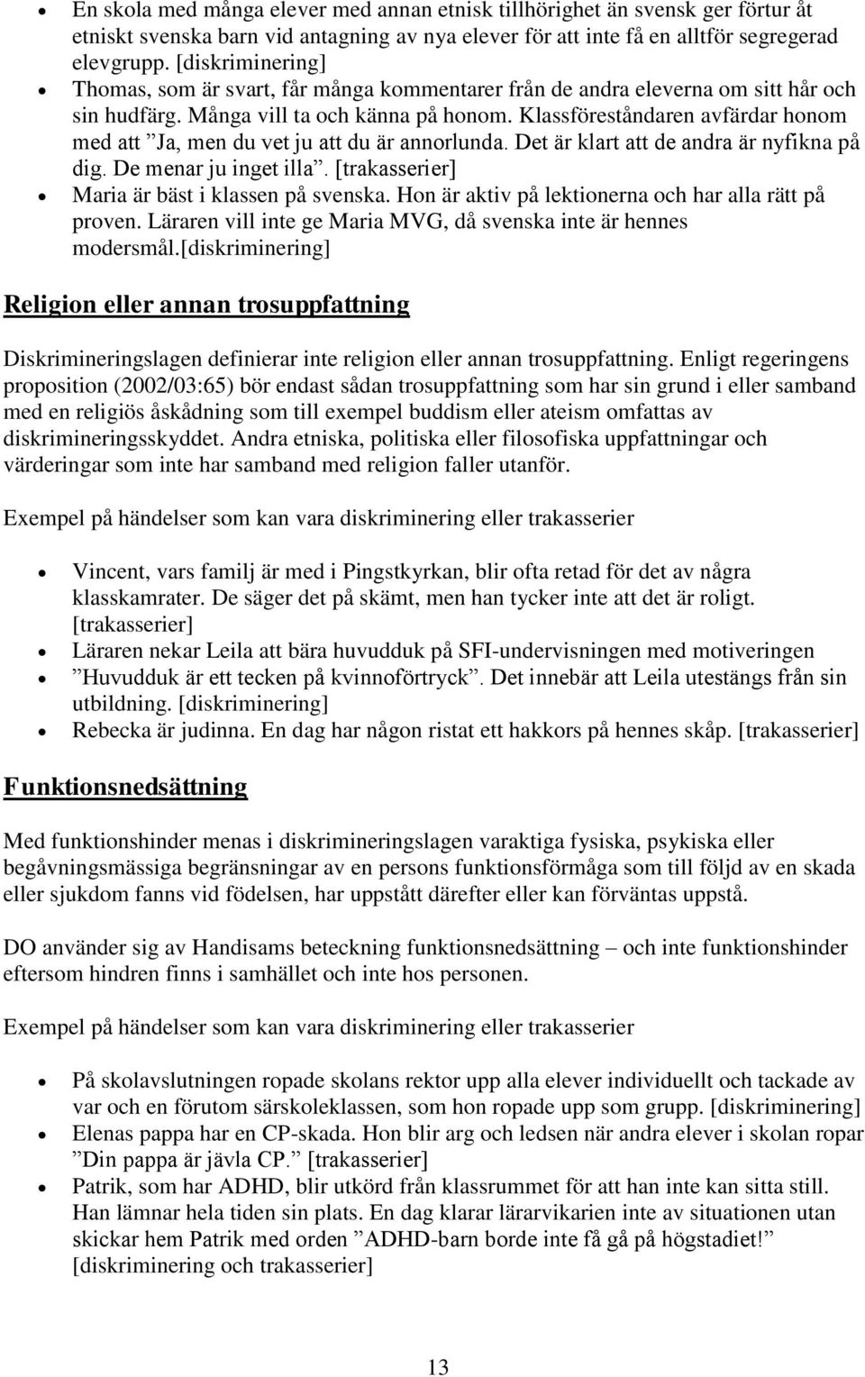 Klassföreståndaren avfärdar honom med att Ja, men du vet ju att du är annorlunda. Det är klart att de andra är nyfikna på dig. De menar ju inget illa.