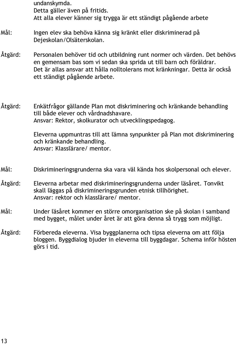 Personalen behöver tid och utbildning runt normer och värden. Det behövs en gemensam bas som vi sedan ska sprida ut till barn och föräldrar. Det är allas ansvar att hålla nolltolerans mot kränkningar.