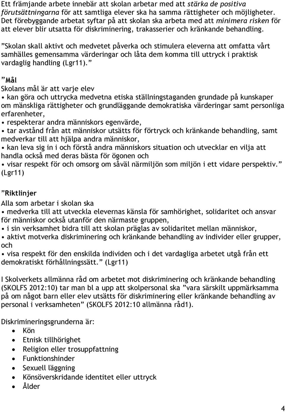 Skolan skall aktivt och medvetet påverka och stimulera eleverna att omfatta vårt samhälles gemensamma värderingar och låta dem komma till uttryck i praktisk vardaglig handling (Lgr11).