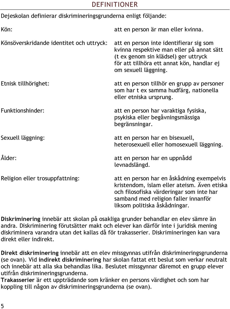 att en person inte identifierar sig som kvinna respektive man eller på annat sätt (t ex genom sin klädsel) ger uttryck för att tillhöra ett annat kön, handlar ej om sexuell läggning.