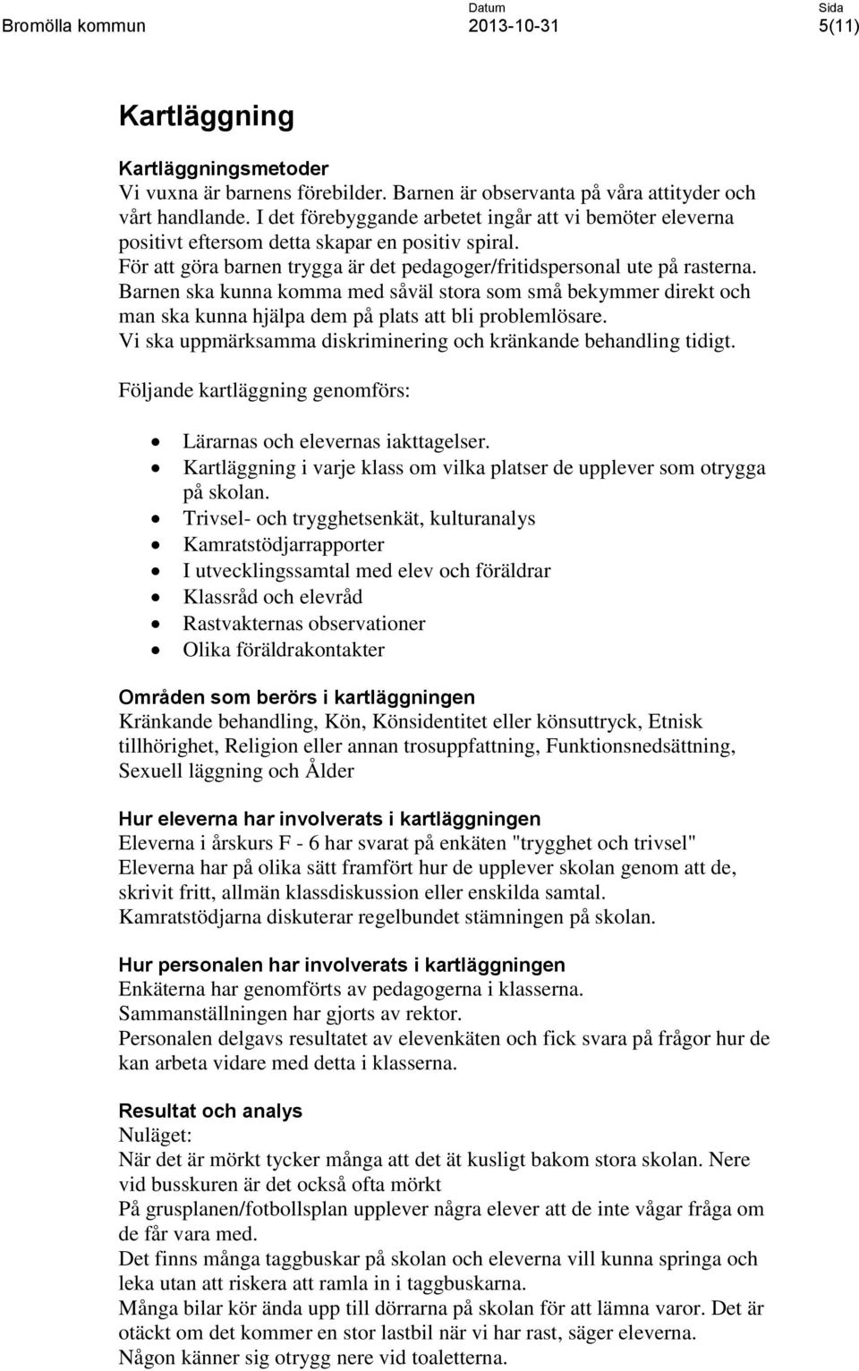 Barnen ska kunna komma med såväl stora som små bekymmer direkt och man ska kunna hjälpa dem på plats att bli problemlösare. Vi ska uppmärksamma diskriminering och kränkande behandling tidigt.