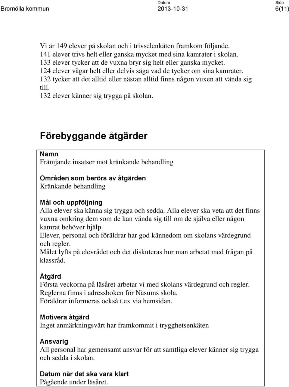 132 tycker att det alltid eller nästan alltid finns någon vuxen att vända sig till. 132 elever känner sig trygga på skolan.