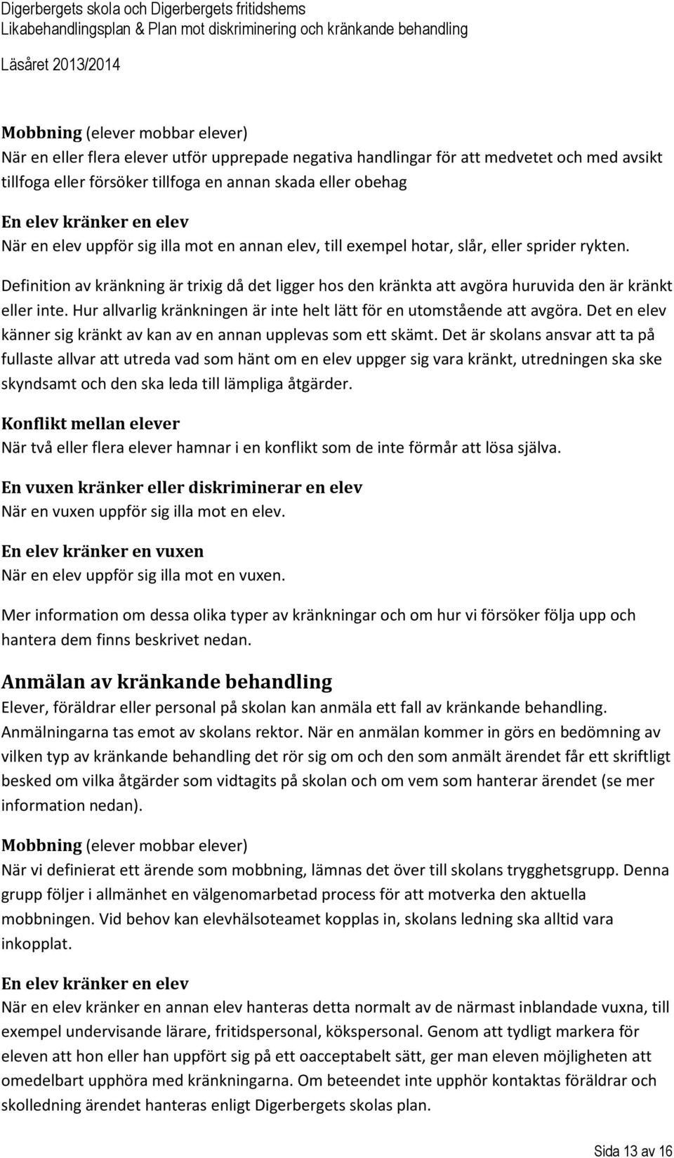 Definition av kränkning är trixig då det ligger hos den kränkta att avgöra huruvida den är kränkt eller inte. Hur allvarlig kränkningen är inte helt lätt för en utomstående att avgöra.