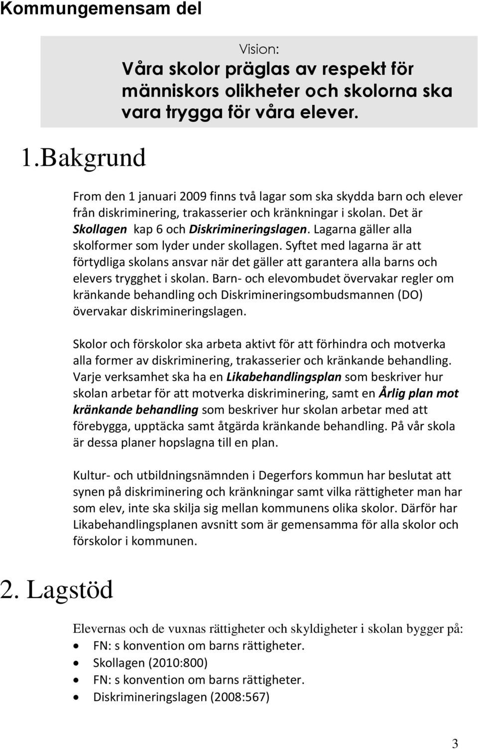 Lagarna gäller alla skolformer som lyder under skollagen. Syftet med lagarna är att förtydliga skolans ansvar när det gäller att garantera alla barns och elevers trygghet i skolan.
