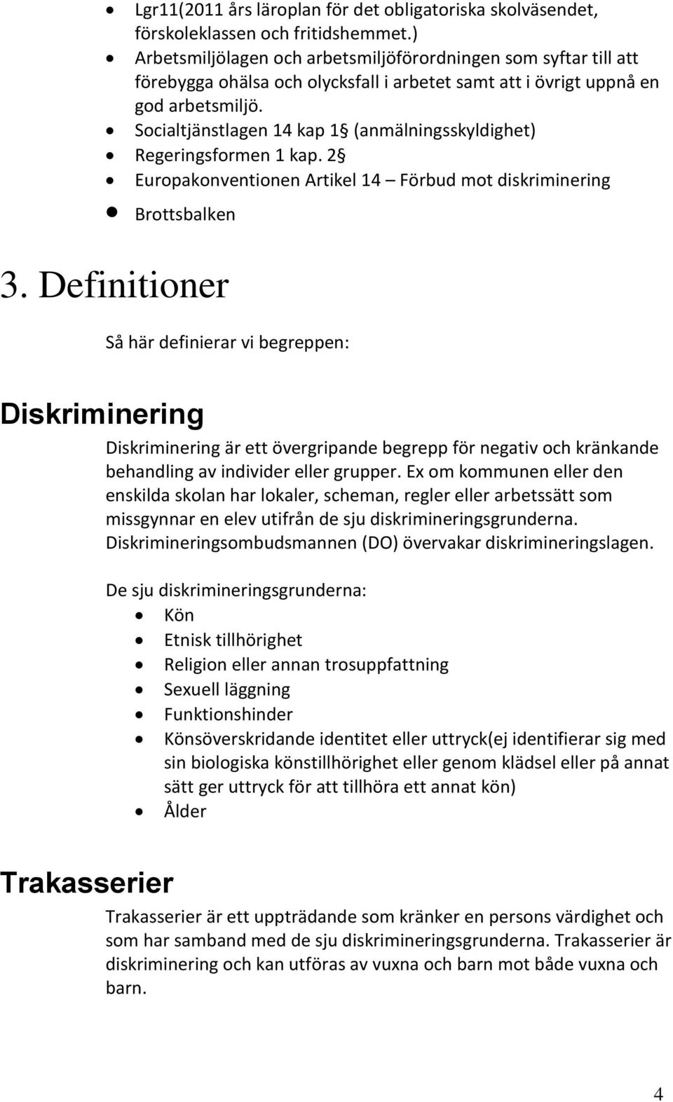 Socialtjänstlagen 4 kap (anmälningsskyldighet) Regeringsformen kap. 2 Europakonventionen Artikel 4 Förbud mot diskriminering Brottsbalken 3.