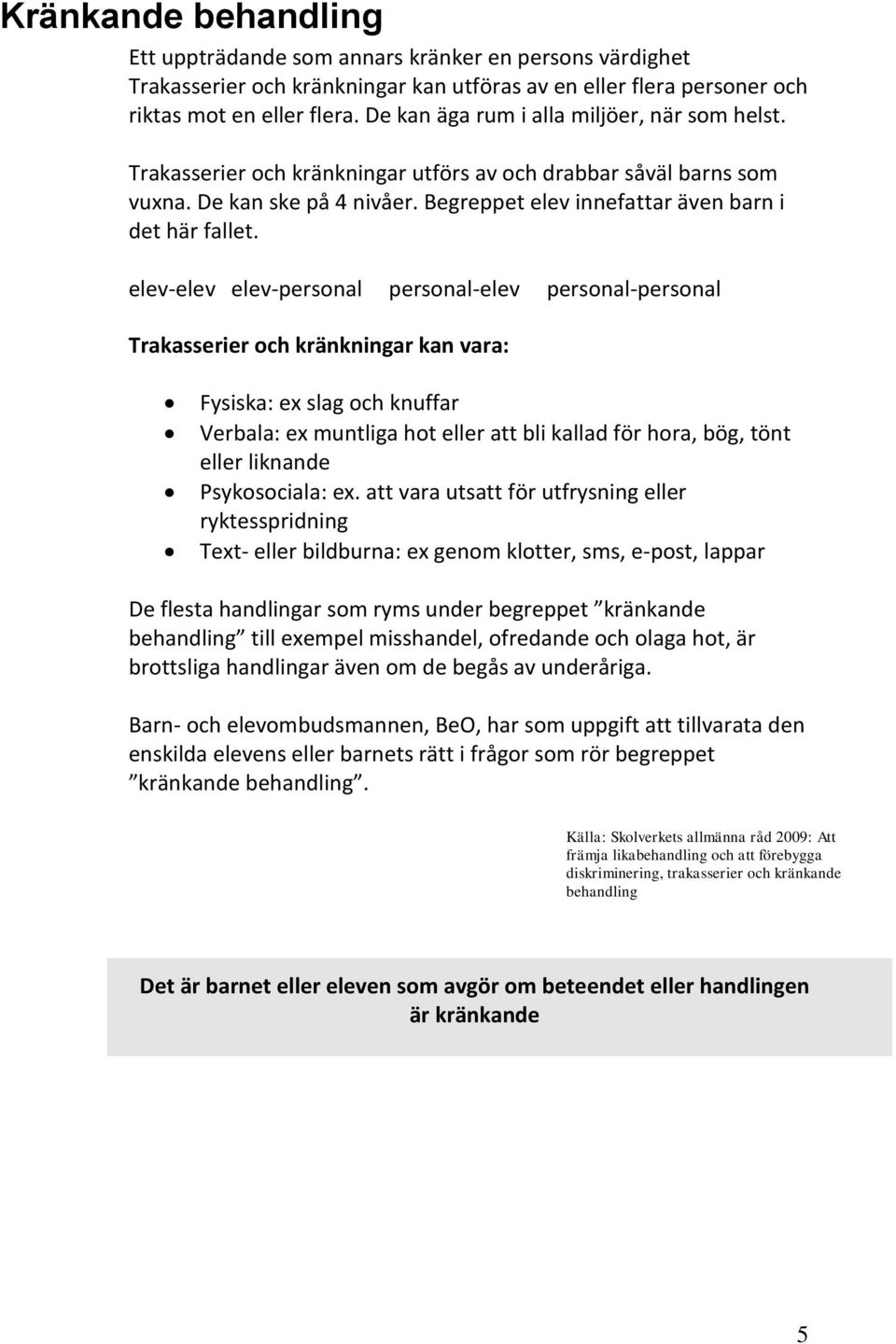 elev-elev elev-personal personal-elev personal-personal Trakasserier och kränkningar kan vara: Fysiska: ex slag och knuffar Verbala: ex muntliga hot eller att bli kallad för hora, bög, tönt eller