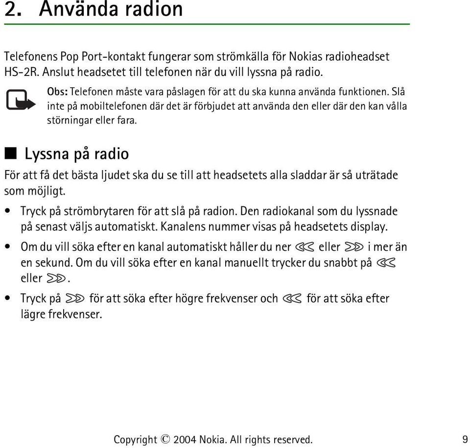 Lyssna på radio För att få det bästa ljudet ska du se till att headsetets alla sladdar är så uträtade som möjligt. Tryck på strömbrytaren för att slå på radion.