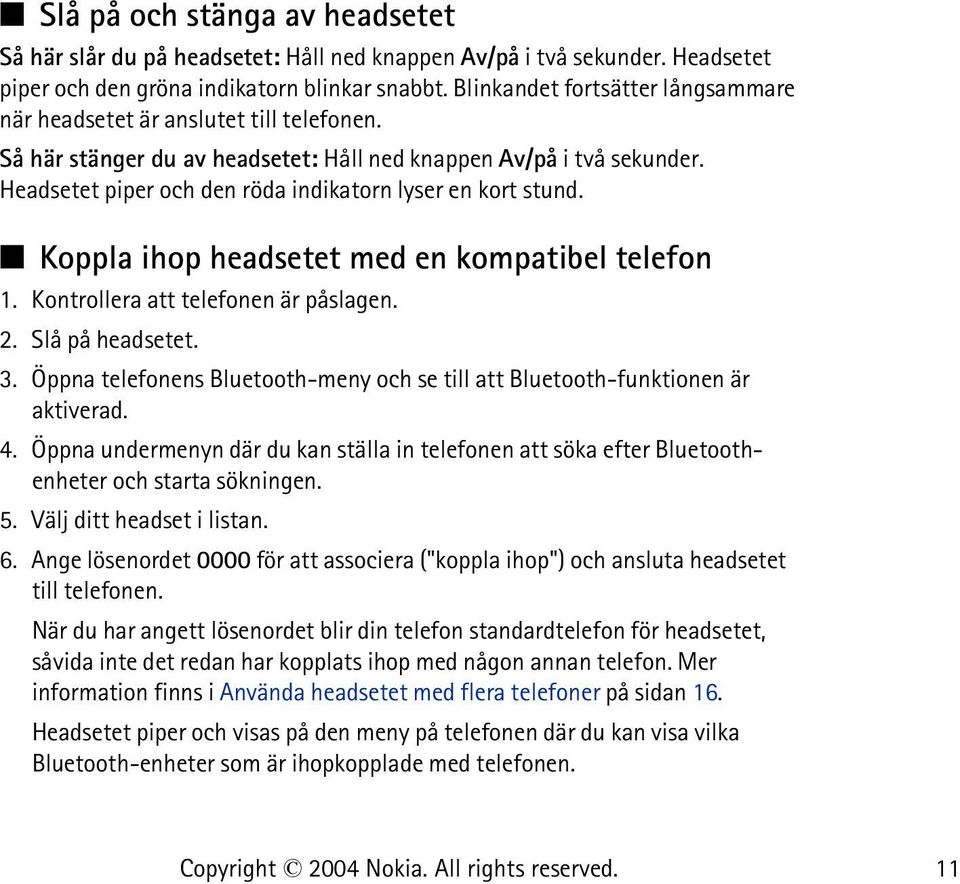 Headsetet piper och den röda indikatorn lyser en kort stund. Koppla ihop headsetet med en kompatibel telefon 1. Kontrollera att telefonen är påslagen. 2. Slå på headsetet. 3.