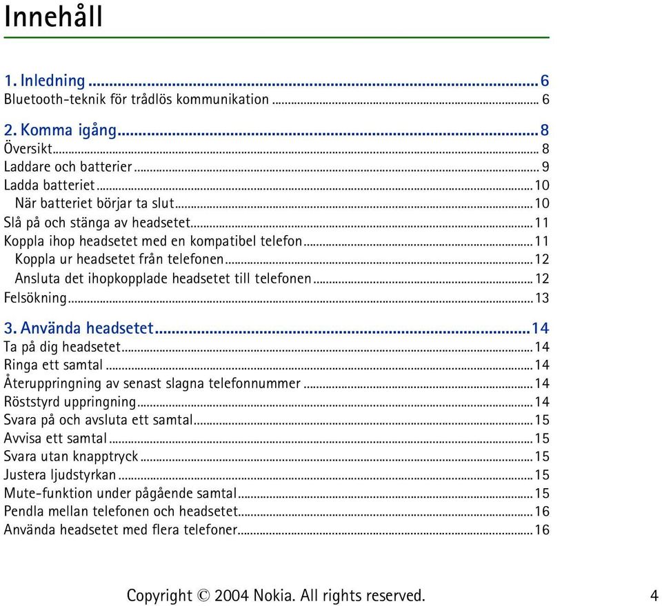 ..12 Felsökning...13 3. Använda headsetet...14 Ta på dig headsetet...14 Ringa ett samtal...14 Återuppringning av senast slagna telefonnummer...14 Röststyrd uppringning.
