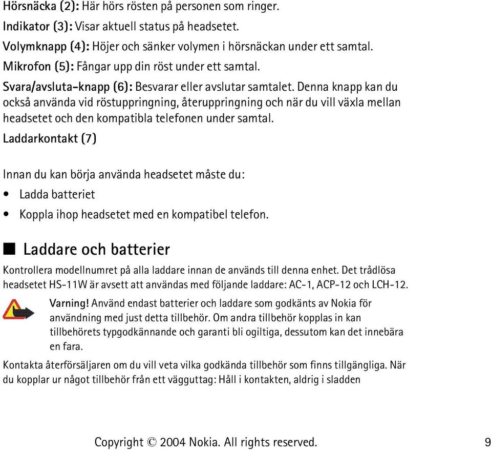 Denna knapp kan du också använda vid röstuppringning, återuppringning och när du vill växla mellan headsetet och den kompatibla telefonen under samtal.