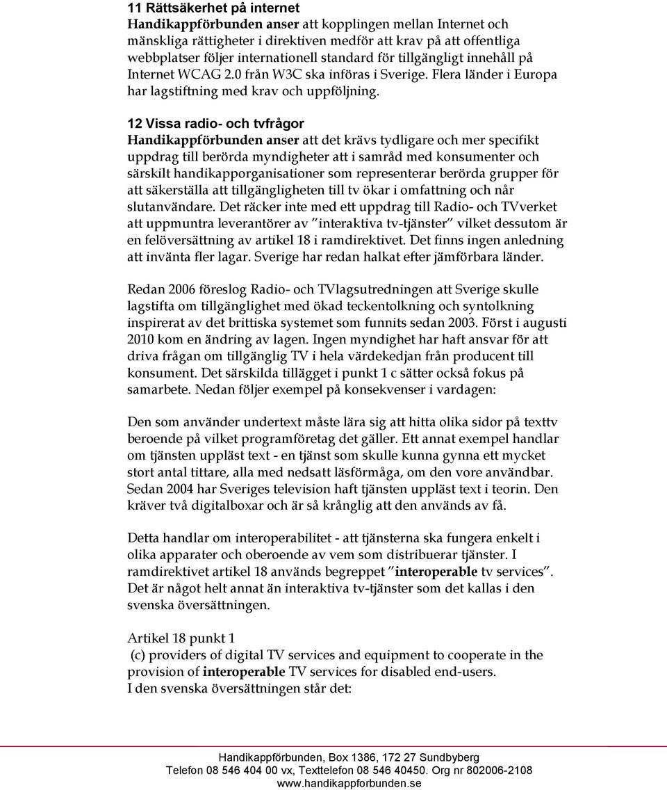 12 Vissa radio- och tvfrågor Handikappförbunden anser att det krävs tydligare och mer specifikt uppdrag till berörda myndigheter att i samråd med konsumenter och särskilt handikapporganisationer som