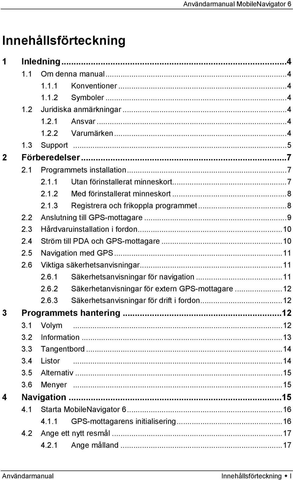 ..9 2.3 Hårdvaruinstallation i fordon...10 2.4 Ström till PDA och GPS-mottagare...10 2.5 Navigation med GPS...11 2.6 Viktiga säkerhetsanvisningar...11 2.6.1 Säkerhetsanvisningar för navigation...11 2.6.2 Säkerhetanvisningar för extern GPS-mottagare.