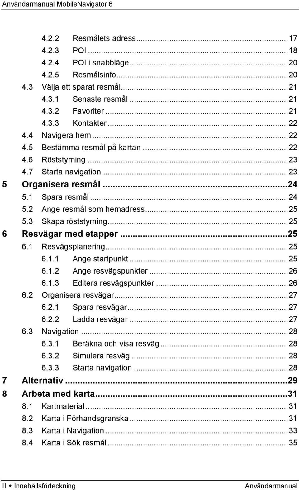 3 Skapa röststyrning...25 6 Resvägar med etapper...25 6.1 Resvägsplanering...25 6.1.1 Ange startpunkt...25 6.1.2 Ange resvägspunkter...26 6.1.3 Editera resvägspunkter...26 6.2 Organisera resvägar.