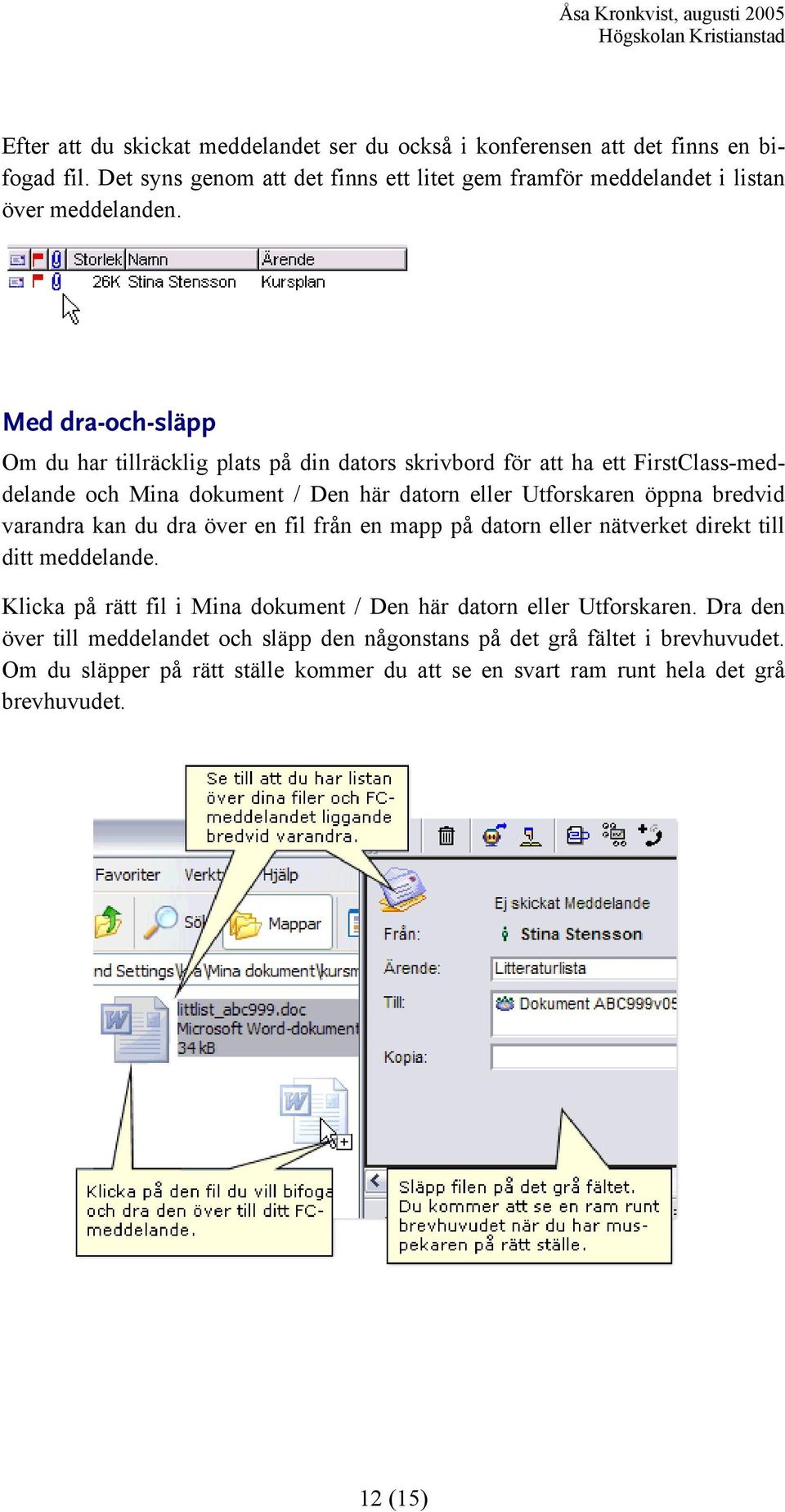 Med dra-och-släpp Om du har tillräcklig plats på din dators skrivbord för att ha ett FirstClass-meddelande och Mina dokument / Den här datorn eller Utforskaren öppna bredvid