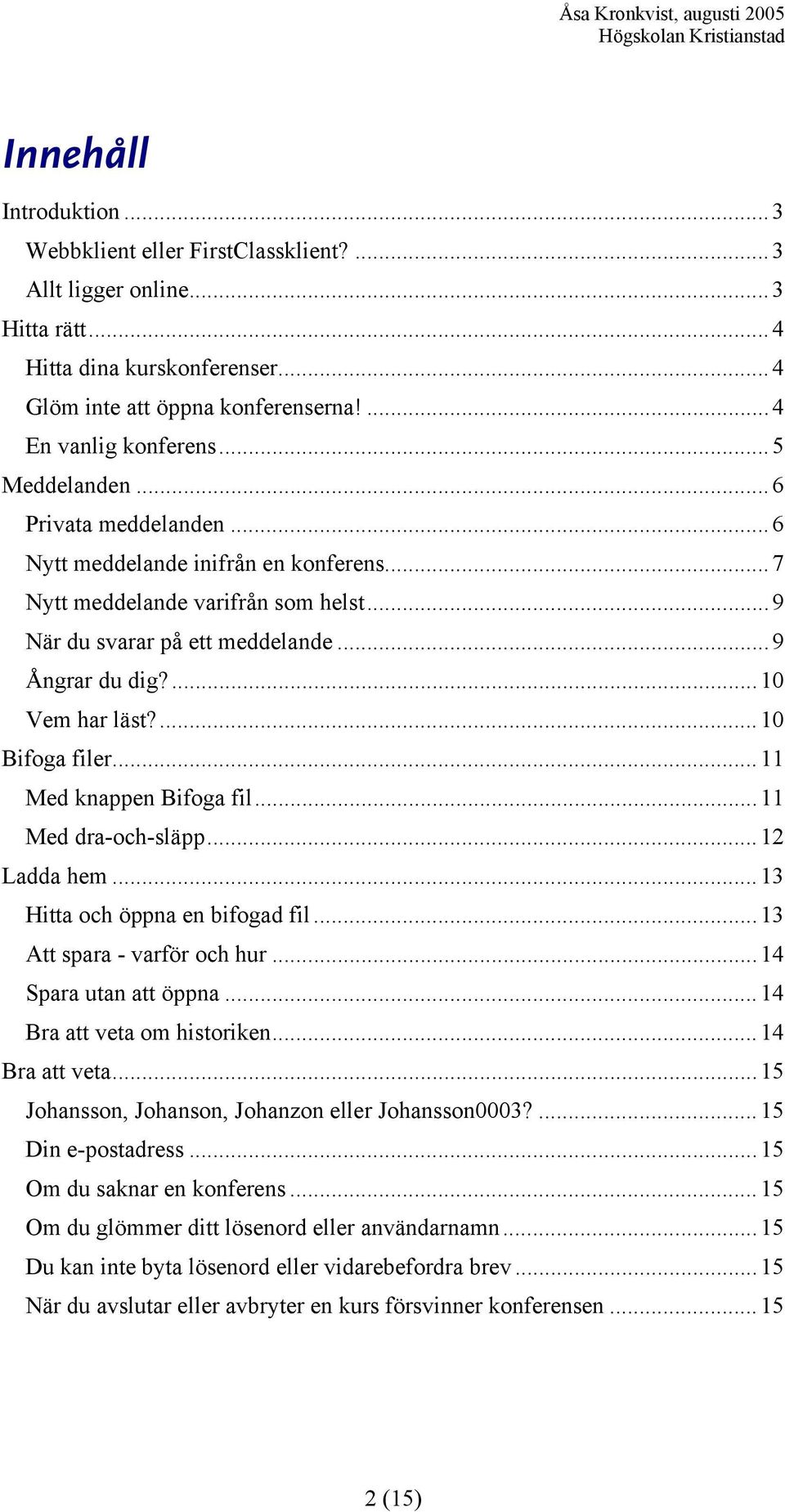 ...10 Bifoga filer...11 Med knappen Bifoga fil...11 Med dra-och-släpp...12 Ladda hem...13 Hitta och öppna en bifogad fil...13 Att spara - varför och hur...14 Spara utan att öppna.