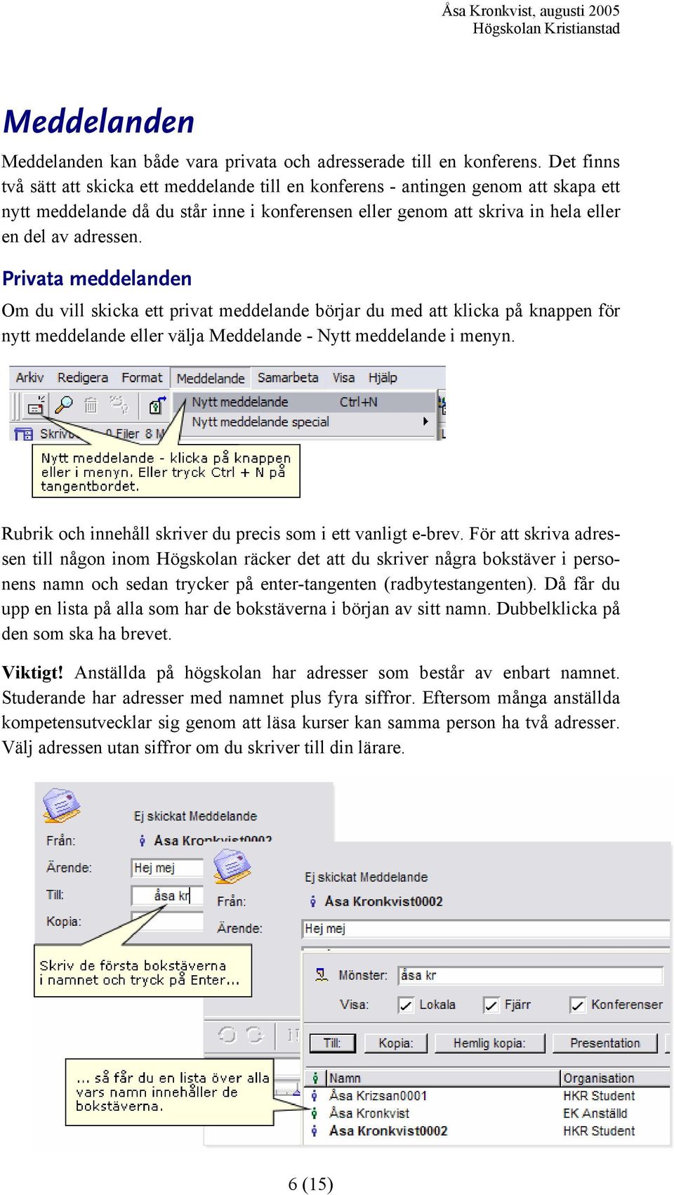 Privata meddelanden Om du vill skicka ett privat meddelande börjar du med att klicka på knappen för nytt meddelande eller välja Meddelande - Nytt meddelande i menyn.