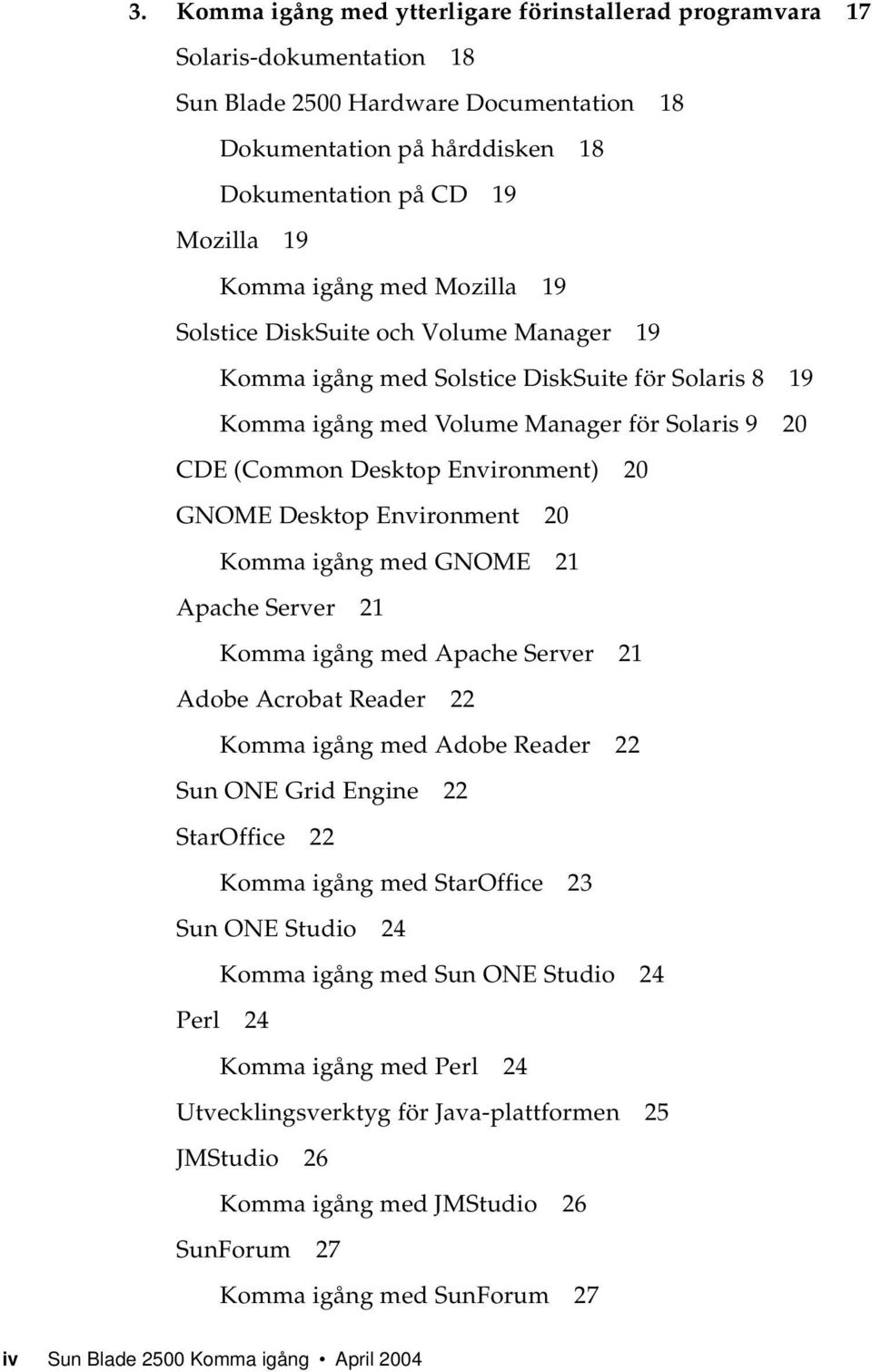 GNOME Desktop Environment 20 Komma igång med GNOME 21 Apache Server 21 Komma igång med Apache Server 21 Adobe Acrobat Reader 22 Komma igång med Adobe Reader 22 Sun ONE Grid Engine 22 StarOffice 22