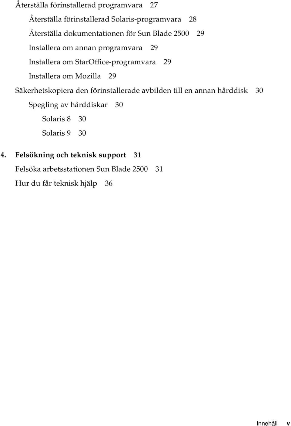 29 Säkerhetskopiera den förinstallerade avbilden till en annan hårddisk 30 Spegling av hårddiskar 30 Solaris 8 30