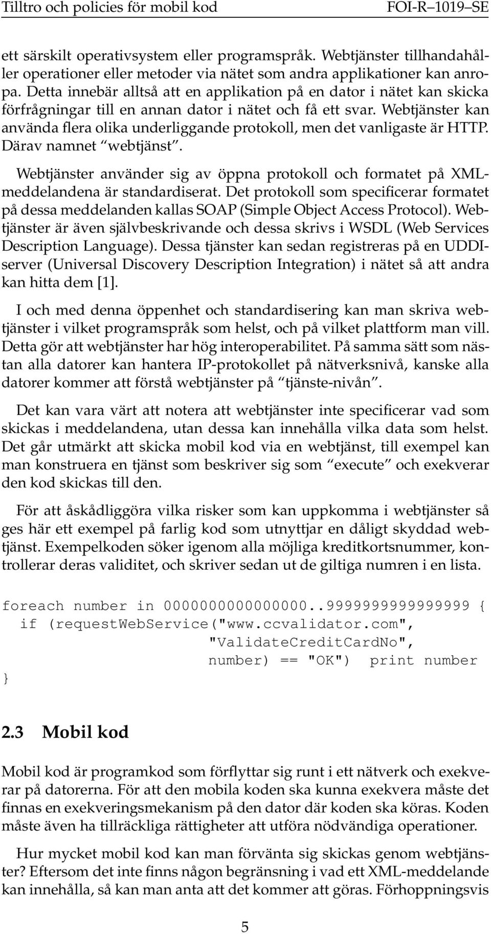 Webtjänster kan använda flera olika underliggande protokoll, men det vanligaste är HTTP. Därav namnet webtjänst.