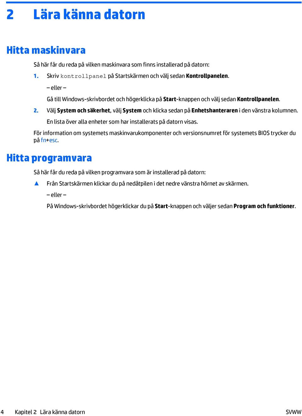 En lista över alla enheter som har installerats på datorn visas. För information om systemets maskinvarukomponenter och versionsnumret för systemets BIOS trycker du på fn+esc.