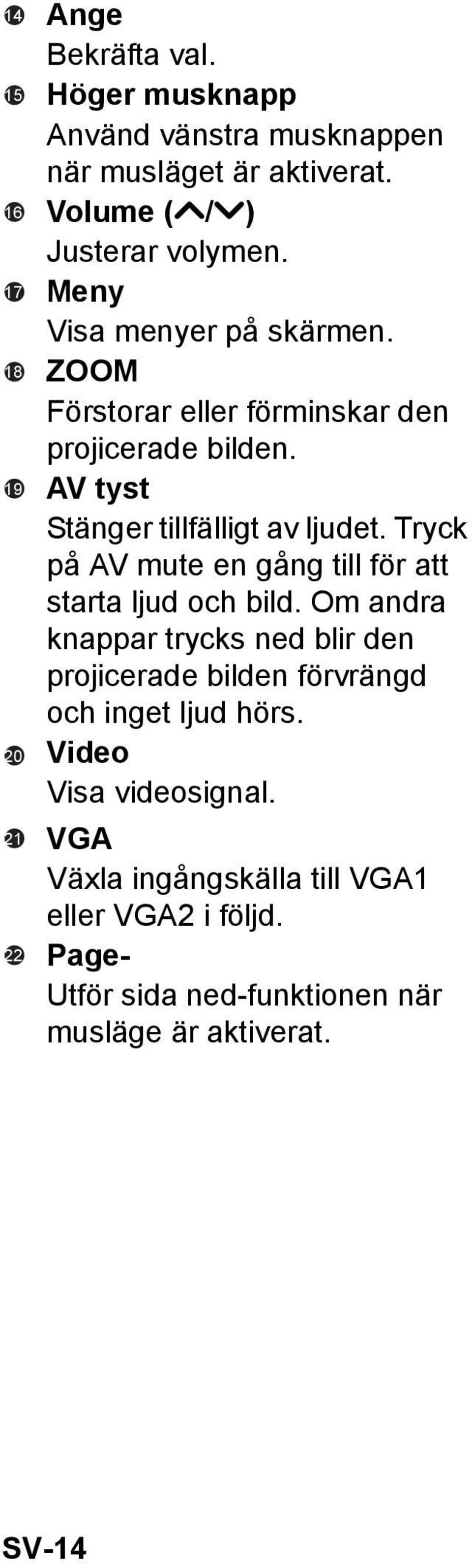 AV tyst Stänger tillfälligt av ljudet. Tryck på AV mute en gång till för att starta ljud och bild.