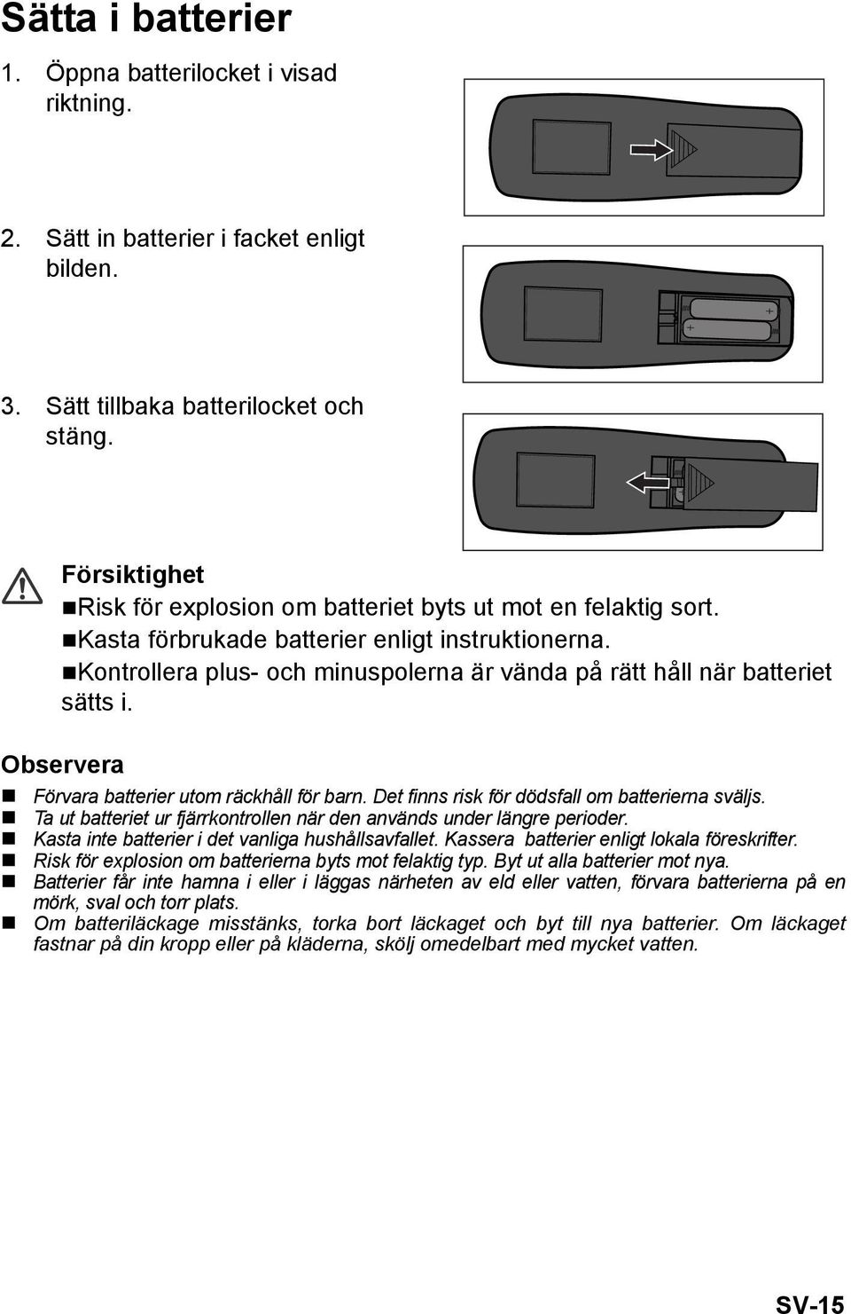 Kontrollera plus- och minuspolerna är vända på rätt håll när batteriet sätts i. Observera Förvara batterier utom räckhåll för barn. Det finns risk för dödsfall om batterierna sväljs.