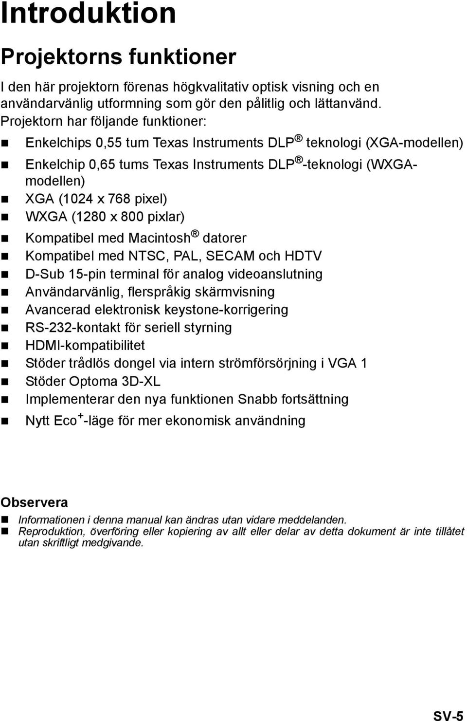 (1280 x 800 pixlar) Kompatibel med Macintosh datorer Kompatibel med NTSC, PAL, SECAM och HDTV D-Sub 15-pin terminal för analog videoanslutning Användarvänlig, flerspråkig skärmvisning Avancerad