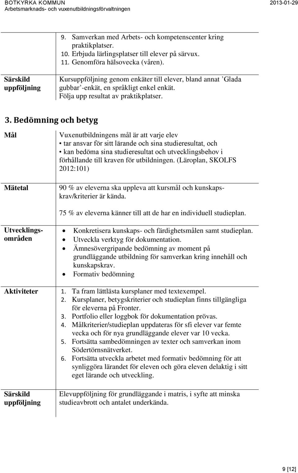 Bedömning och betyg Mål Mätetal Vuxenutbildningens mål är att varje elev tar ansvar för sitt lärande och sina studieresultat, och kan bedöma sina studieresultat och utvecklingsbehov i förhållande