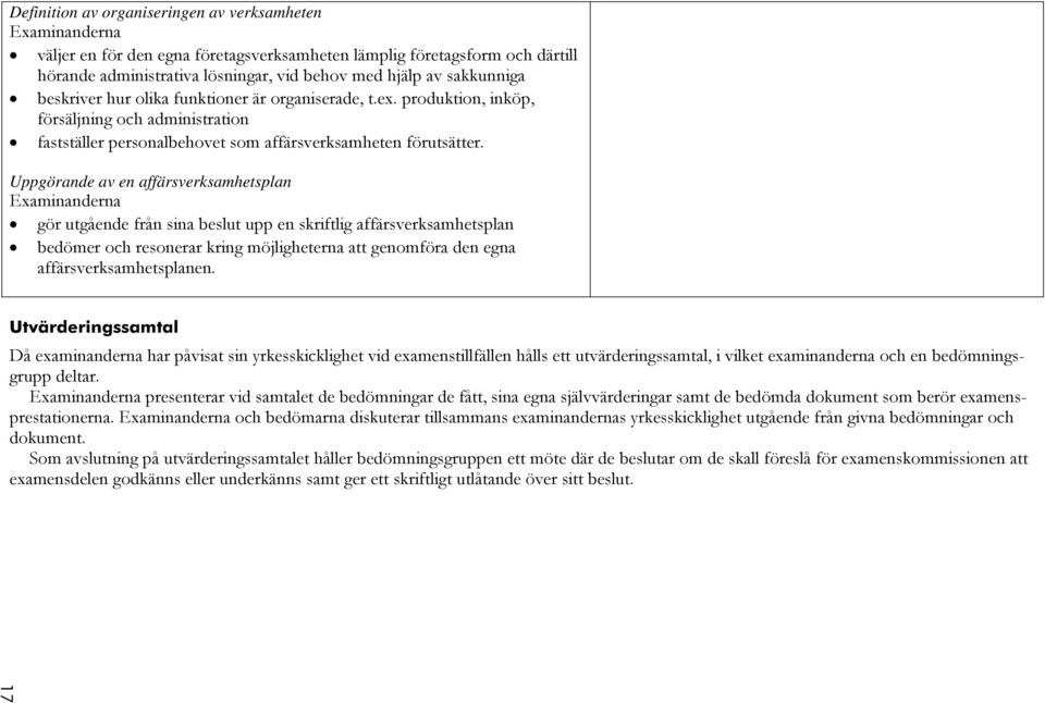 Uppgörande av en affärsverksamhetsplan gör utgående från sina beslut upp en skriftlig affärsverksamhetsplan bedömer och resonerar kring möjligheterna att genomföra den egna affärsverksamhetsplanen.