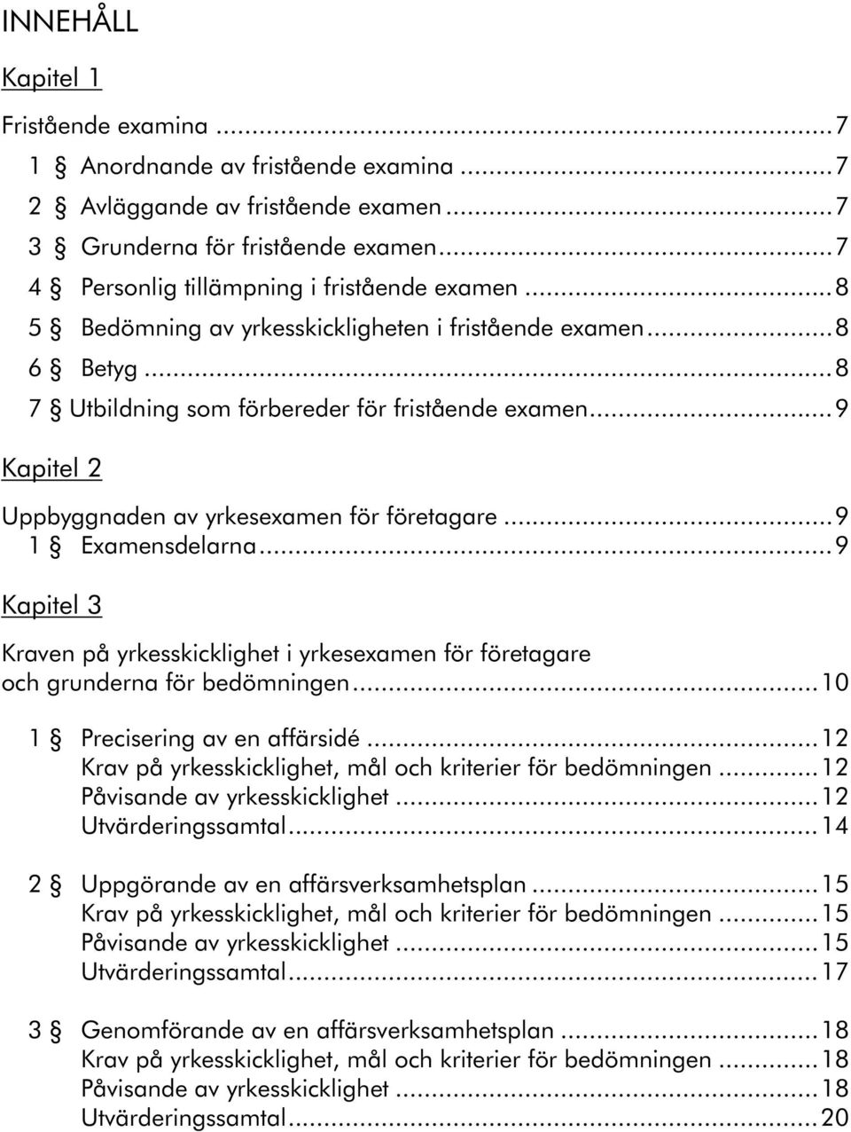 ..9 Kapitel 3 Kraven på yrkesskicklighet i yrkesexamen för företagare och grunderna för bedömningen...10 1 Precisering av en affärsidé...12 Krav på yrkesskicklighet, mål och kriterier för bedömningen.