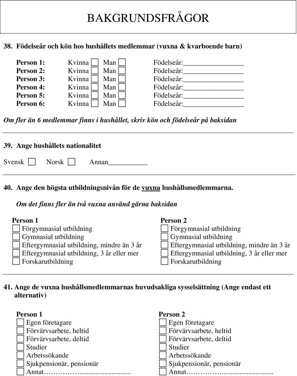 Person 5: Kvinna Man Födelseår: Person 6: Kvinna Man Födelseår: Om fler än 6 medlemmar finns i hushållet, skriv kön och födelseår på baksidan 39. Ange hushållets nationalitet Svensk Norsk Annan 40.