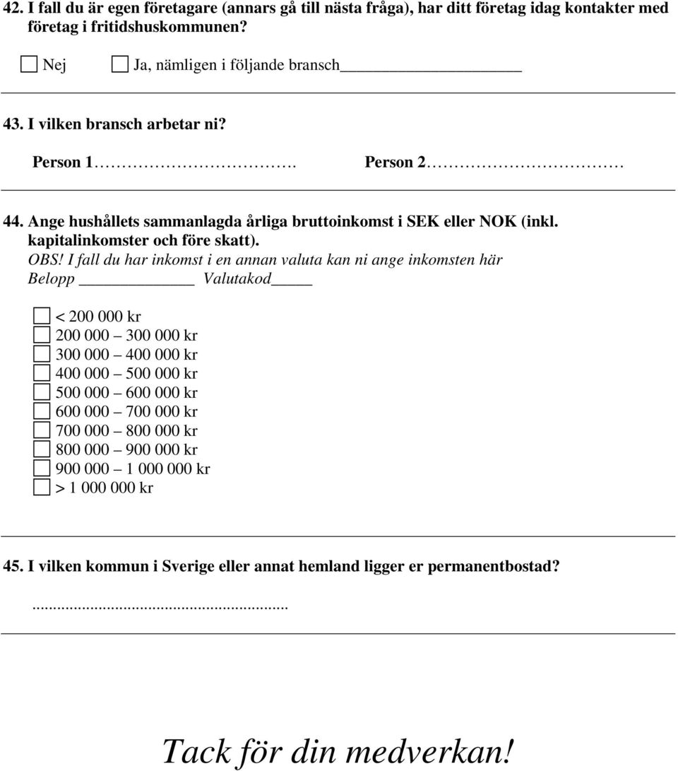 I fall du har inkomst i en annan valuta kan ni ange inkomsten här Belopp Valutakod < 200 000 kr 200 000 300 000 kr 300 000 400 000 kr 400 000 500 000 kr 500 000 600 000 kr