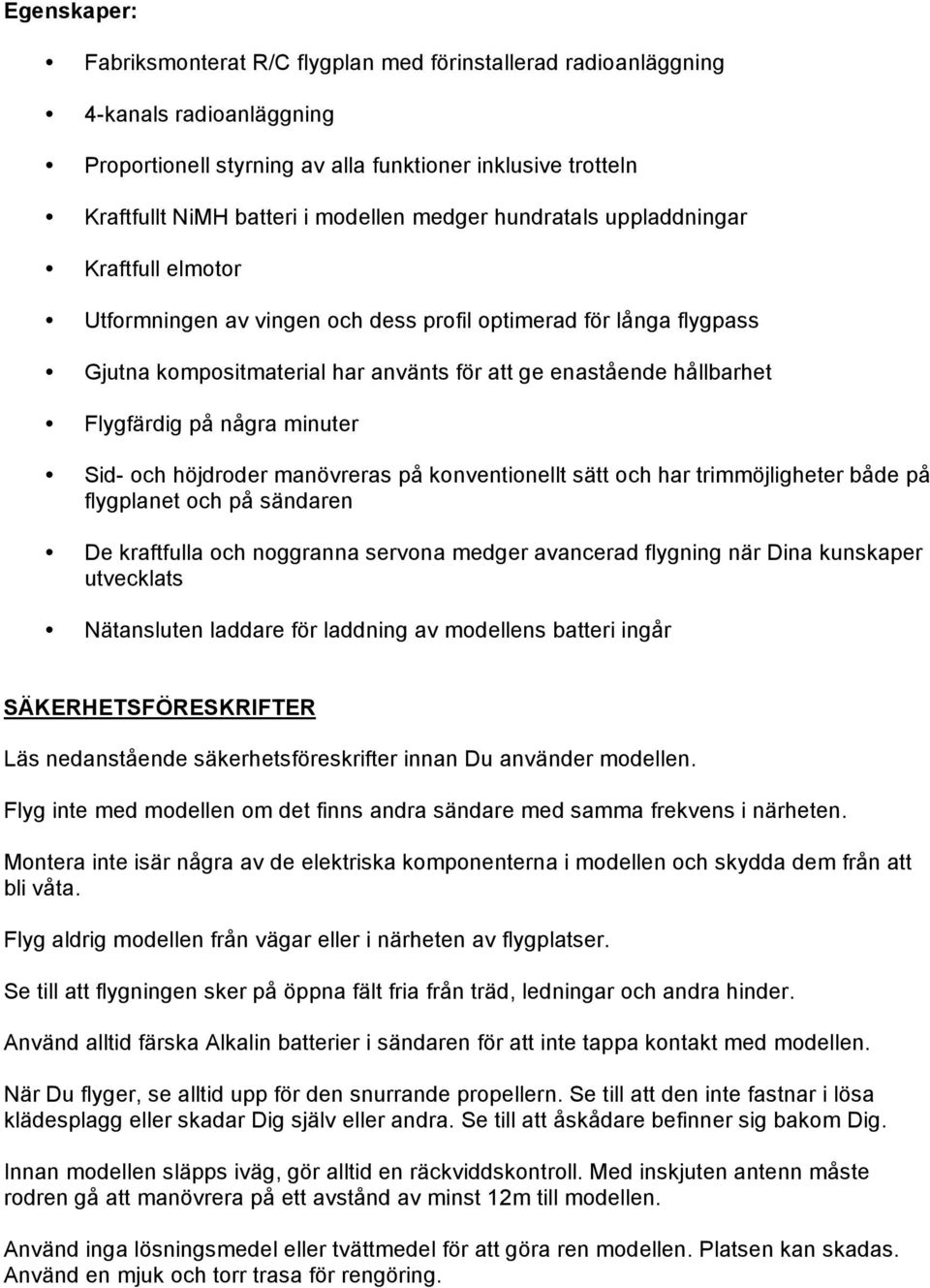 på några minuter Sid- och höjdroder manövreras på konventionellt sätt och har trimmöjligheter både på flygplanet och på sändaren De kraftfulla och noggranna servona medger avancerad flygning när Dina