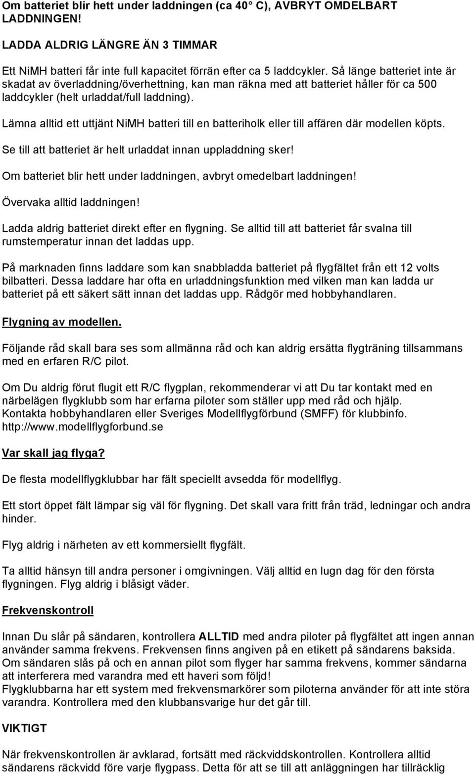 Lämna alltid ett uttjänt NiMH batteri till en batteriholk eller till affären där modellen köpts. Se till att batteriet är helt urladdat innan uppladdning sker!