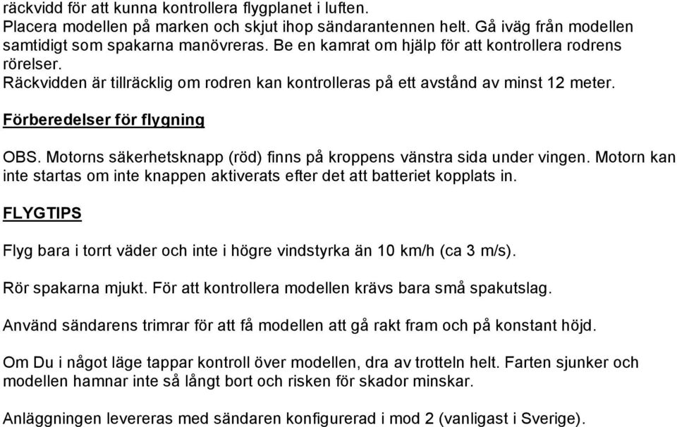 Motorns säkerhetsknapp (röd) finns på kroppens vänstra sida under vingen. Motorn kan inte startas om inte knappen aktiverats efter det att batteriet kopplats in.