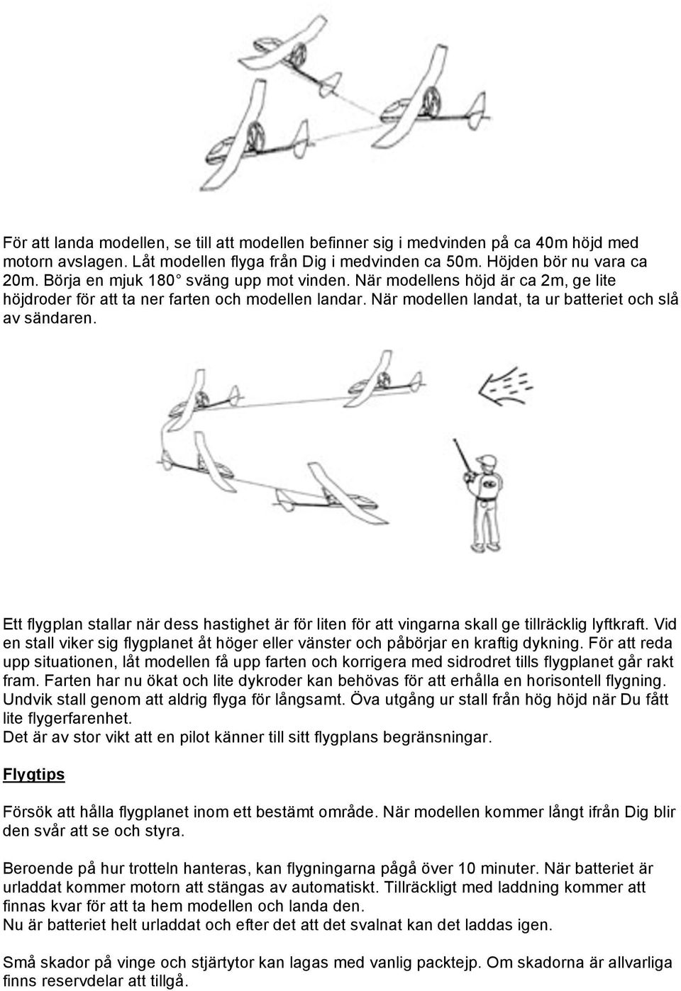 Ett flygplan stallar när dess hastighet är för liten för att vingarna skall ge tillräcklig lyftkraft. Vid en stall viker sig flygplanet åt höger eller vänster och påbörjar en kraftig dykning.