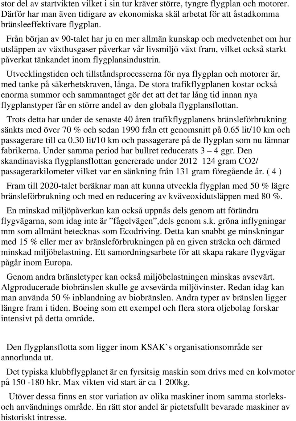 Utvecklingstiden och tillståndsprocesserna för nya flygplan och motorer är, med tanke på säkerhetskraven, långa.