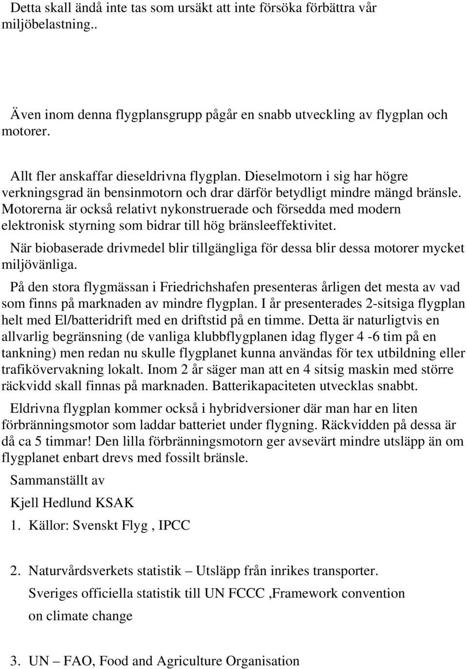 Motorerna är också relativt nykonstruerade och försedda med modern elektronisk styrning som bidrar till hög bränsleeffektivitet.