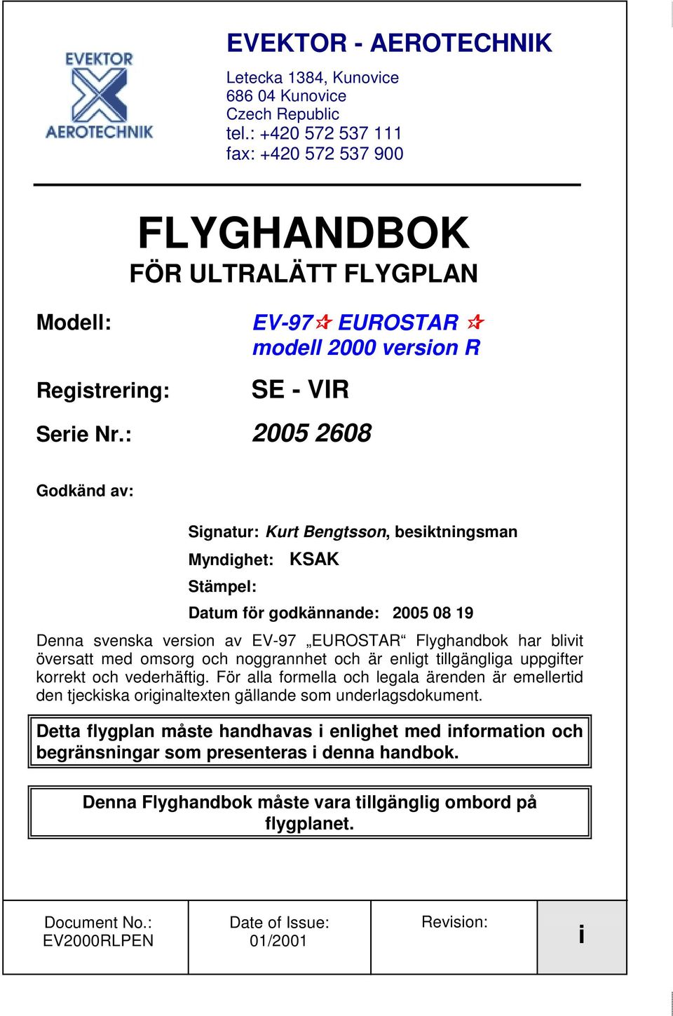 : 2005 2608 Godkänd av: Signatur: Kurt Bengtsson, besiktningsman Myndighet: KSAK Stämpel: Datum för godkännande: 2005 08 19 Denna svenska version av EV-97 EURO Flyghandbok har blivit översatt med